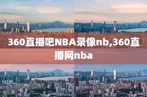 360直播吧NBA录像nb,360直播网nba