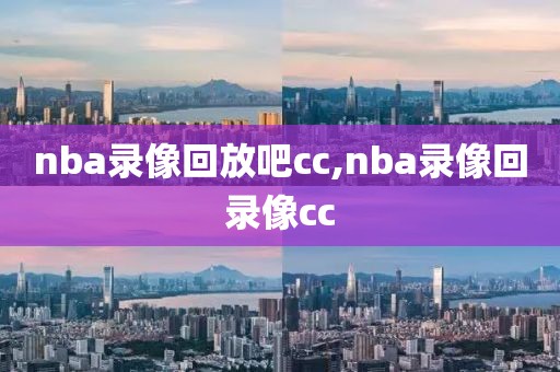 nba录像回放吧cc,nba录像回录像cc