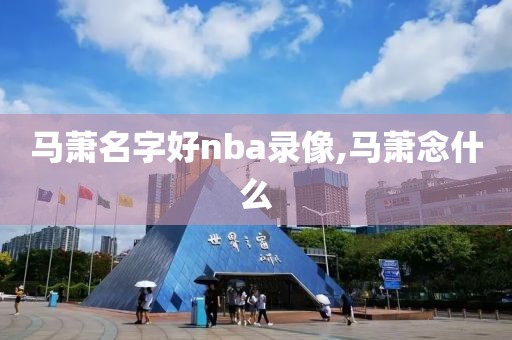 马萧名字好nba录像,马萧念什么