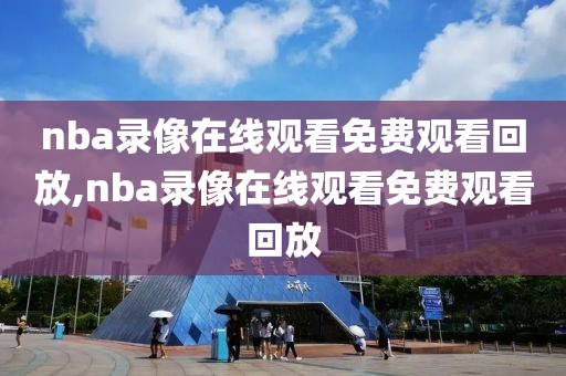 nba录像在线观看免费观看回放,nba录像在线观看免费观看回放