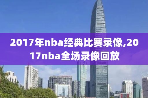 2017年nba经典比赛录像,2017nba全场录像回放