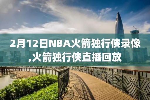 2月12日NBA火箭独行侠录像,火箭独行侠直播回放