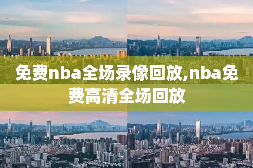 免费nba全场录像回放,nba免费高清全场回放