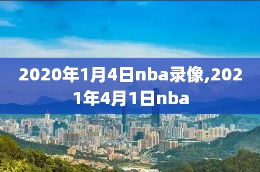 2020年1月4日nba录像,2021年4月1日nba