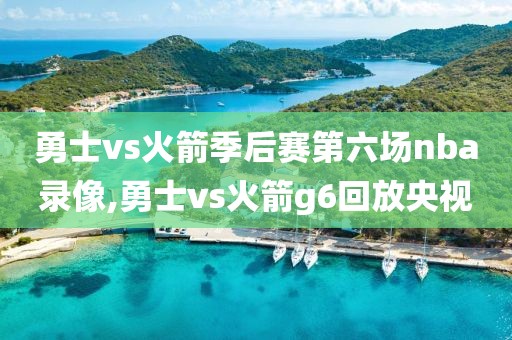 勇士vs火箭季后赛第六场nba录像,勇士vs火箭g6回放央视