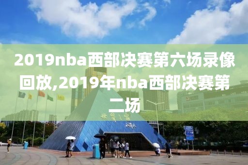 2019nba西部决赛第六场录像回放,2019年nba西部决赛第二场