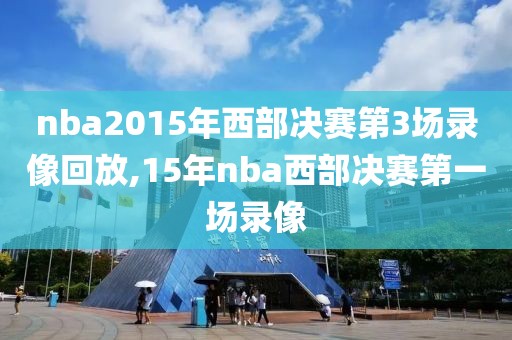 nba2015年西部决赛第3场录像回放,15年nba西部决赛第一场录像