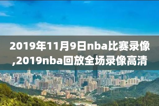 2019年11月9日nba比赛录像,2019nba回放全场录像高清