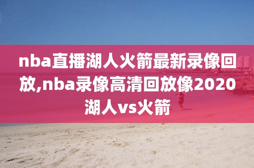 nba直播湖人火箭最新录像回放,nba录像高清回放像2020湖人vs火箭