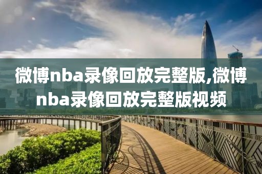 微博nba录像回放完整版,微博nba录像回放完整版视频