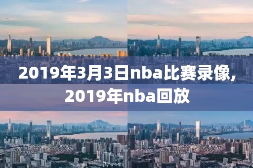 2019年3月3日nba比赛录像,2019年nba回放