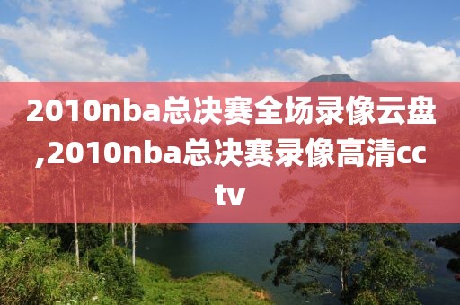 2010nba总决赛全场录像云盘,2010nba总决赛录像高清cctv