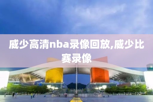 威少高清nba录像回放,威少比赛录像