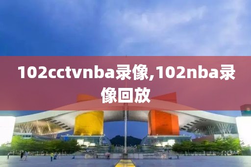 102cctvnba录像,102nba录像回放