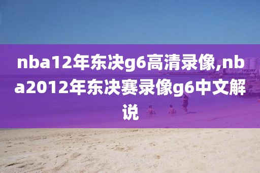 nba12年东决g6高清录像,nba2012年东决赛录像g6中文解说