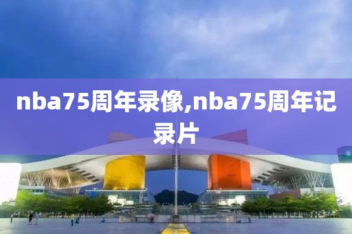 nba75周年录像,nba75周年记录片