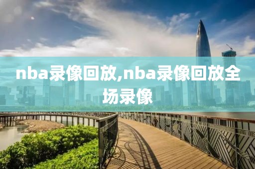 nba录像回放,nba录像回放全场录像