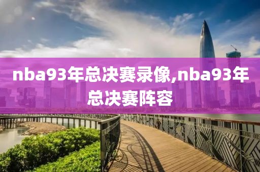 nba93年总决赛录像,nba93年总决赛阵容