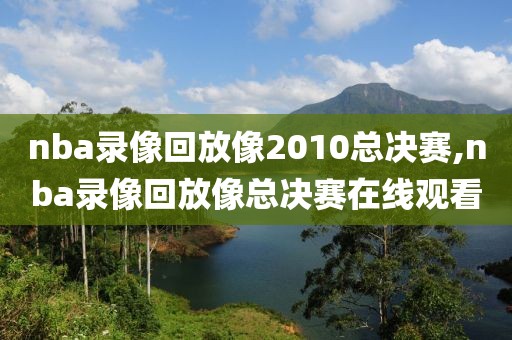 nba录像回放像2010总决赛,nba录像回放像总决赛在线观看