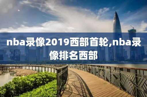 nba录像2019西部首轮,nba录像排名西部