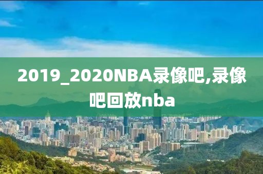 2019_2020NBA录像吧,录像吧回放nba