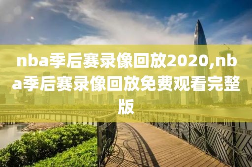 nba季后赛录像回放2020,nba季后赛录像回放免费观看完整版