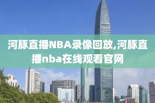 河豚直播NBA录像回放,河豚直播nba在线观看官网