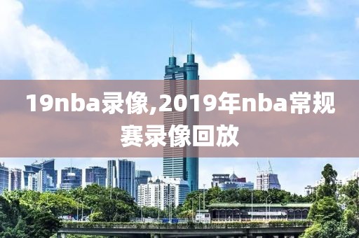 19nba录像,2019年nba常规赛录像回放