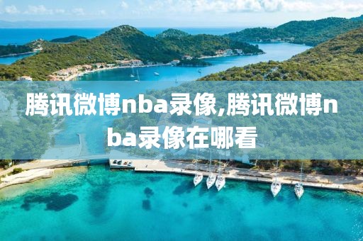 腾讯微博nba录像,腾讯微博nba录像在哪看