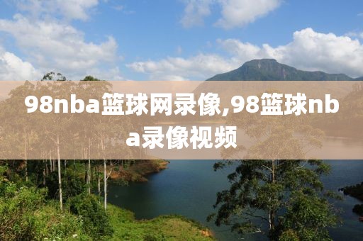 98nba篮球网录像,98篮球nba录像视频