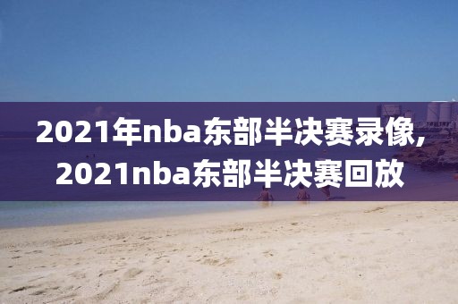 2021年nba东部半决赛录像,2021nba东部半决赛回放