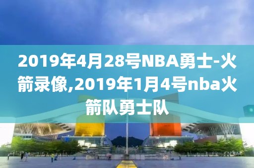 2019年4月28号NBA勇士-火箭录像,2019年1月4号nba火箭队勇士队