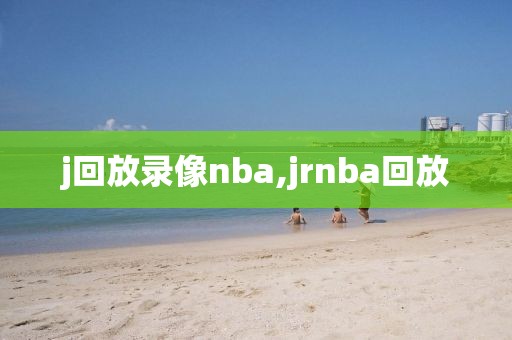 j回放录像nba,jrnba回放