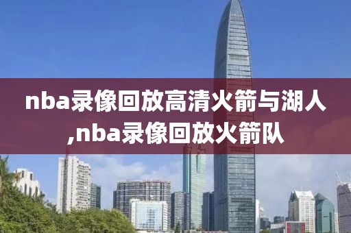 nba录像回放高清火箭与湖人,nba录像回放火箭队