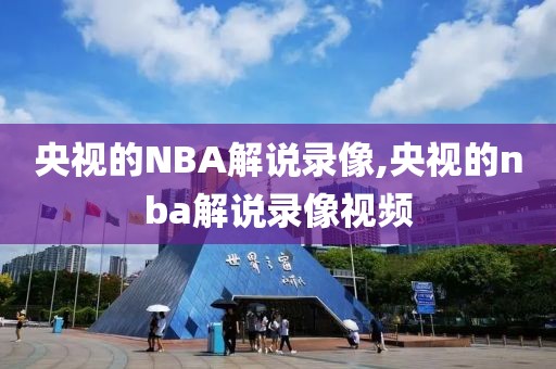 央视的NBA解说录像,央视的nba解说录像视频