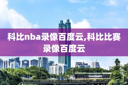 科比nba录像百度云,科比比赛录像百度云