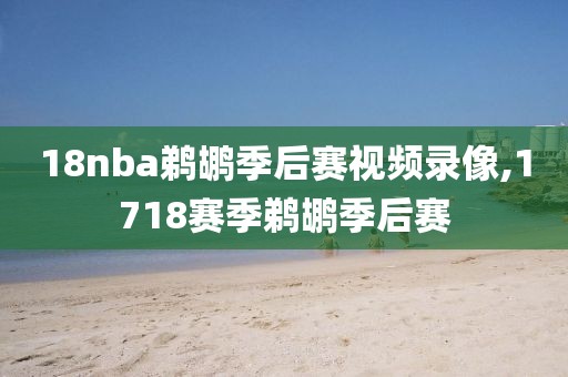 18nba鹈鹕季后赛视频录像,1718赛季鹈鹕季后赛