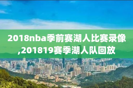 2018nba季前赛湖人比赛录像,201819赛季湖人队回放