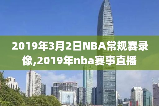 2019年3月2日NBA常规赛录像,2019年nba赛事直播