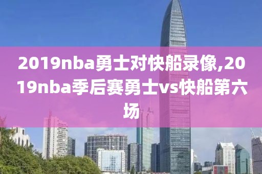 2019nba勇士对快船录像,2019nba季后赛勇士vs快船第六场