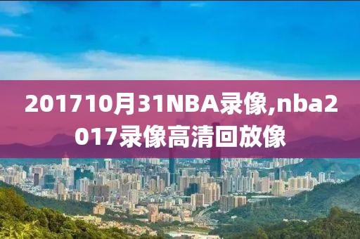 201710月31NBA录像,nba2017录像高清回放像