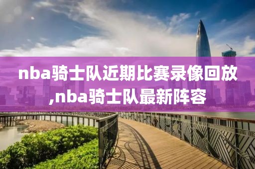 nba骑士队近期比赛录像回放,nba骑士队最新阵容