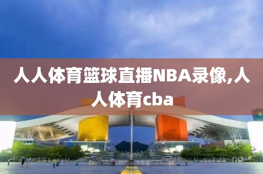 人人体育篮球直播NBA录像,人人体育cba