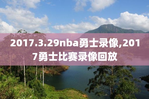 2017.3.29nba勇士录像,2017勇士比赛录像回放