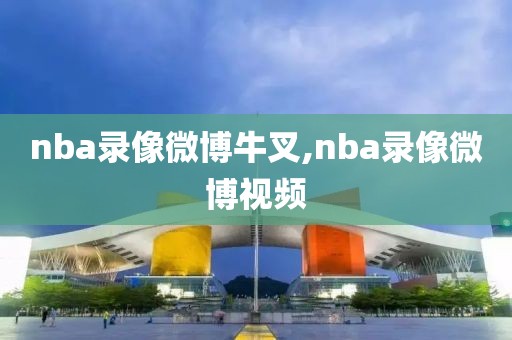 nba录像微博牛叉,nba录像微博视频