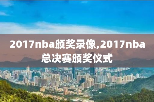 2017nba颁奖录像,2017nba总决赛颁奖仪式