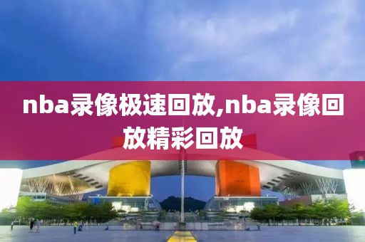 nba录像极速回放,nba录像回放精彩回放