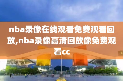 nba录像在线观看免费观看回放,nba录像高清回放像免费观看cc