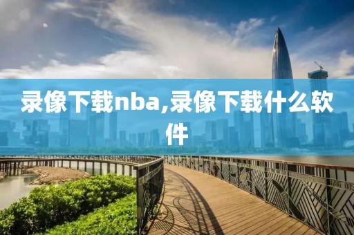 录像下载nba,录像下载什么软件