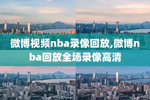 微博视频nba录像回放,微博nba回放全场录像高清